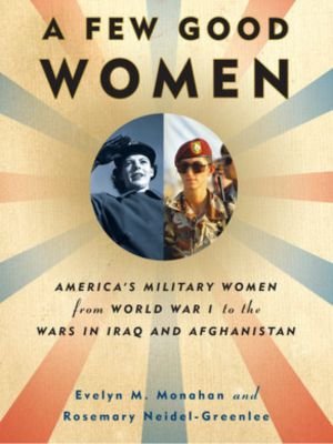 "A Few Good Women: America's Military Women from World War I to the Wars in Iraq and Afghanistan" by Evelyn M. Monahan and Rosemary Neidel-Greenlee