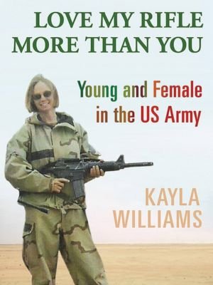 "Love My Rifle More Than You: Young and Female in the U.S. Army" by Kayla Williams