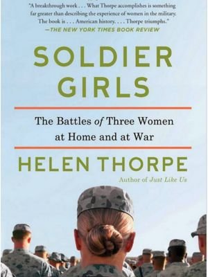 "Soldier Girls: The Battles of Three Women at Home and at War" by Helen Thorpe