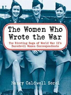 "The Women Who Wrote the War" by Nancy Caldwell Sorel